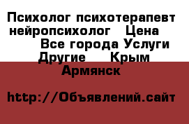 Психолог психотерапевт нейропсихолог › Цена ­ 2 000 - Все города Услуги » Другие   . Крым,Армянск